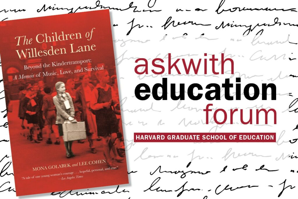 In this Children’s Author Series event, the Askwith Education Forum welcomed Mona Golabek, author of The Children of Willesden Lane. These books, written for different age groups, are stories of courage, perseverance, and resilience, centered on how Lisa Jura, Mona’s mother and a teenage refugee...